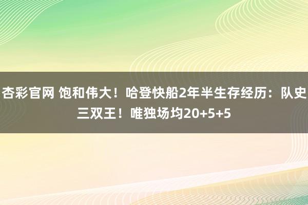 杏彩官网 饱和伟大！哈登快船2年半生存经历：队史三双王！唯独场均20+5+5