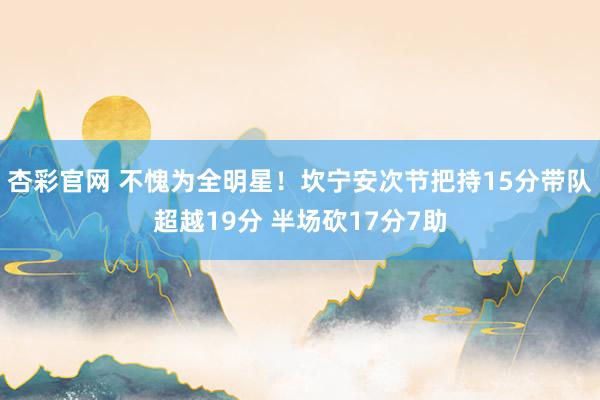 杏彩官网 不愧为全明星！坎宁安次节把持15分带队超越19分 半场砍17分7助