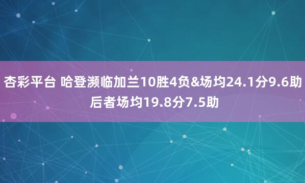 杏彩平台 哈登濒临加兰10胜4负&场均24.1分9.6助 后者场均19.8分7.5助
