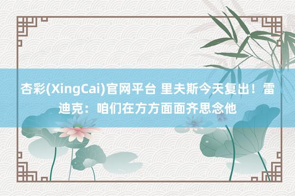 杏彩(XingCai)官网平台 里夫斯今天复出！雷迪克：咱们在方方面面齐思念他