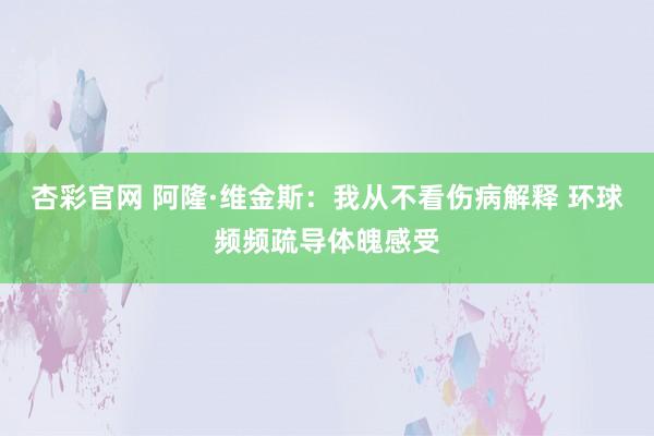 杏彩官网 阿隆·维金斯：我从不看伤病解释 环球频频疏导体魄感受