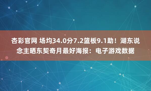 杏彩官网 场均34.0分7.2篮板9.1助！湖东说念主晒东契奇月最好海报：电子游戏数据