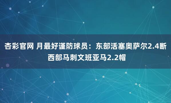 杏彩官网 月最好谨防球员：东部活塞奥萨尔2.4断 西部马刺文班亚马2.2帽