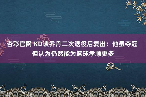 杏彩官网 KD谈乔丹二次退役后复出：他虽夺冠 但认为仍然能为篮球孝顺更多