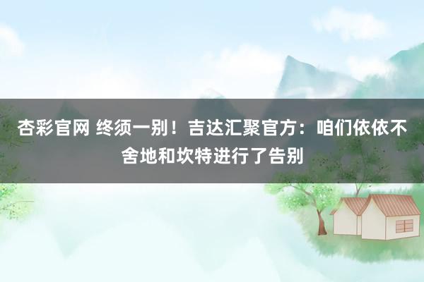 杏彩官网 终须一别！吉达汇聚官方：咱们依依不舍地和坎特进行了告别
