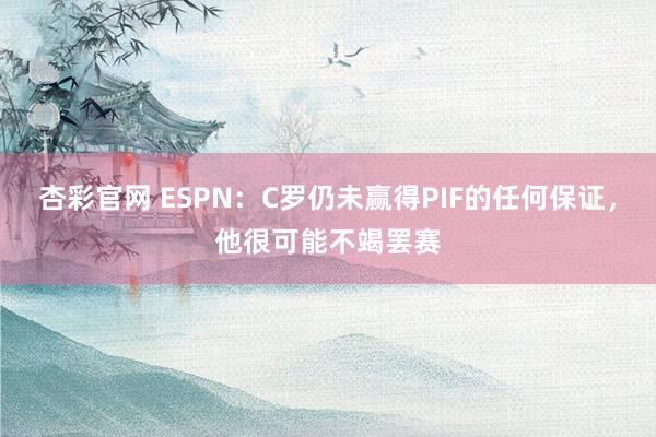 杏彩官网 ESPN：C罗仍未赢得PIF的任何保证，他很可能不竭罢赛