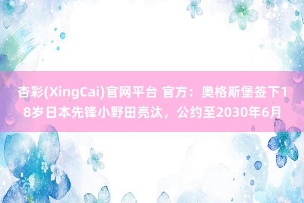 杏彩(XingCai)官网平台 官方：奥格斯堡签下18岁日本先锋小野田亮汰，公约至2030年6月