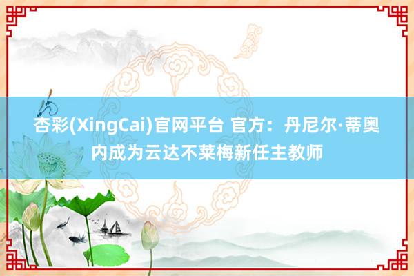 杏彩(XingCai)官网平台 官方：丹尼尔·蒂奥内成为云达不莱梅新任主教师
