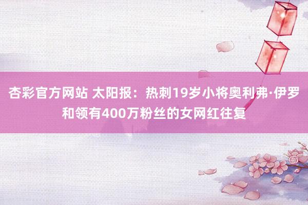 杏彩官方网站 太阳报：热刺19岁小将奥利弗·伊罗和领有400万粉丝的女网红往复