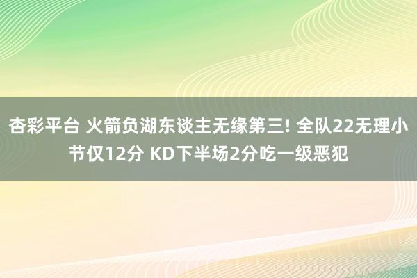 杏彩平台 火箭负湖东谈主无缘第三! 全队22无理小节仅12分 KD下半场2分吃一级恶犯