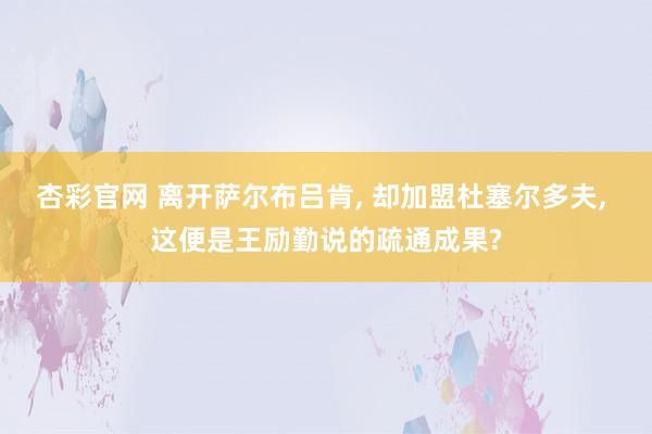 杏彩官网 离开萨尔布吕肯, 却加盟杜塞尔多夫, 这便是王励勤说的疏通成果?