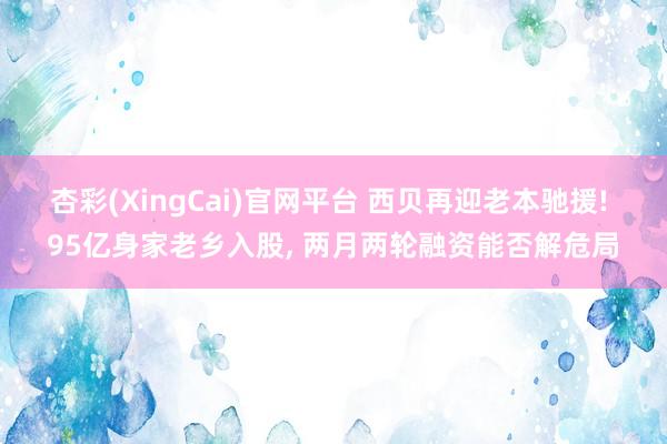 杏彩(XingCai)官网平台 西贝再迎老本驰援! 95亿身家老乡入股, 两月两轮融资能否解危局