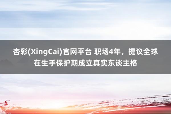 杏彩(XingCai)官网平台 职场4年，提议全球在生手保护期成立真实东谈主格