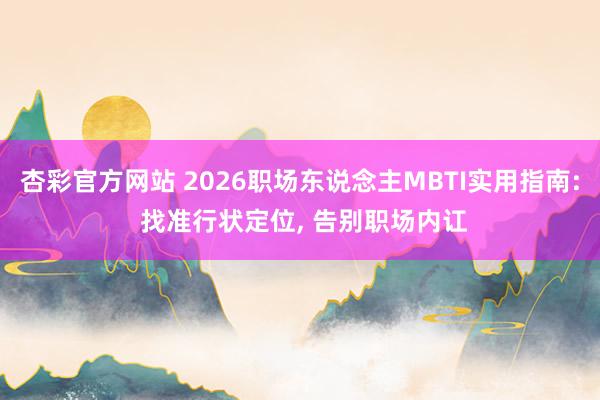 杏彩官方网站 2026职场东说念主MBTI实用指南: 找准行状定位, 告别职场内讧