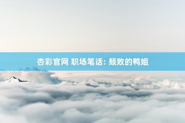 杏彩官网 职场笔话: 颓败的鸭姐