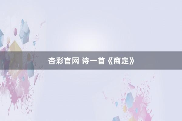杏彩官网 诗一首《商定》