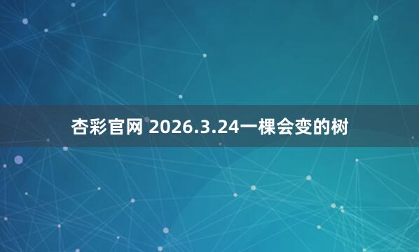 杏彩官网 2026.3.24一棵会变的树
