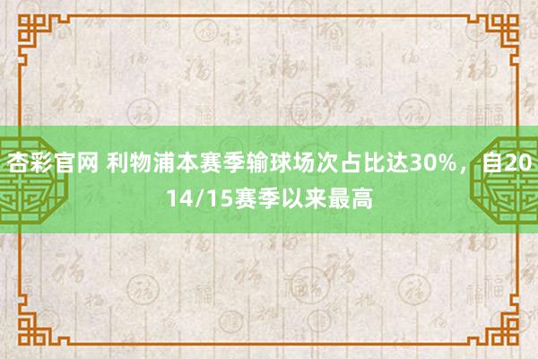 杏彩官网 利物浦本赛季输球场次占比达30%，自2014/15赛季以来最高