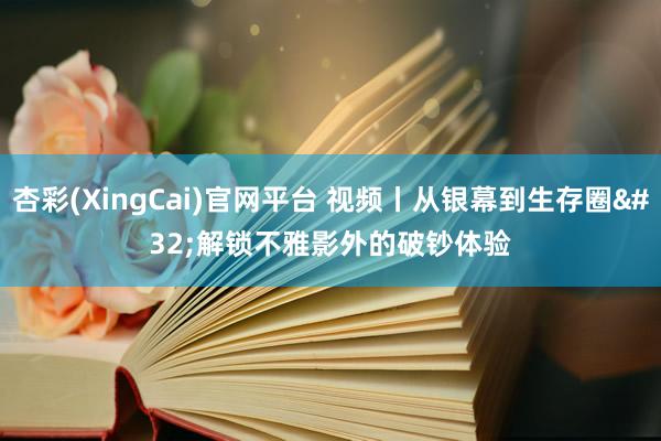 杏彩(XingCai)官网平台 视频丨从银幕到生存圈 解锁不雅影外的破钞体验
