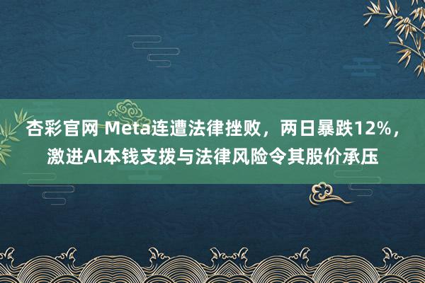 杏彩官网 Meta连遭法律挫败，两日暴跌12%，激进AI本钱支拨与法律风险令其股价承压