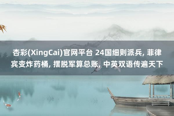杏彩(XingCai)官网平台 24国细则派兵， 菲律宾变炸药桶， 摆脱军算总账， 中英双语传遍天下