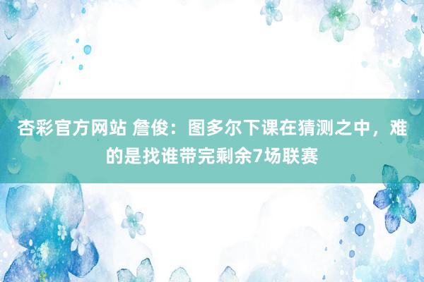 杏彩官方网站 詹俊：图多尔下课在猜测之中，难的是找谁带完剩余7场联赛