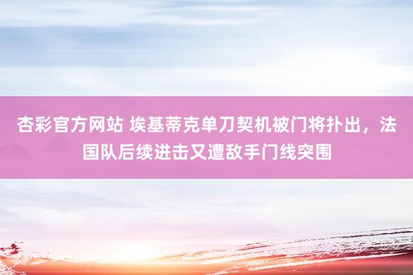 杏彩官方网站 埃基蒂克单刀契机被门将扑出，法国队后续进击又遭敌手门线突围