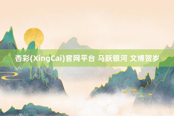 杏彩(XingCai)官网平台 马跃银河 文博贺岁