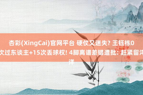 杏彩(XingCai)官网平台 硬仗又迷失? 王钰栋0次过东谈主+15次丢球权! 4脚离谱差错遭批: 赶紧留洋