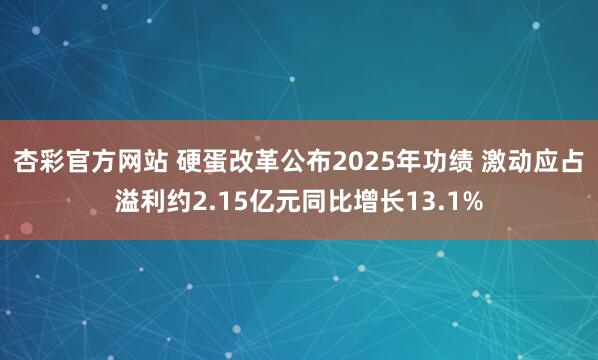 杏彩官方网站 硬蛋改革公布2025年功绩 激动应占溢利约2.15亿元同比增长13.1%