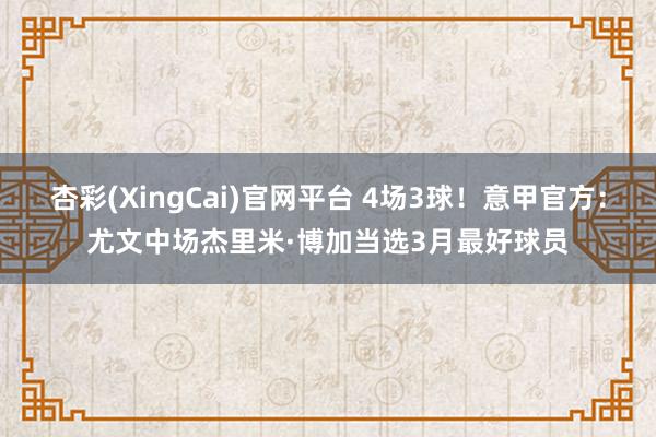 杏彩(XingCai)官网平台 4场3球！意甲官方：尤文中场杰里米·博加当选3月最好球员