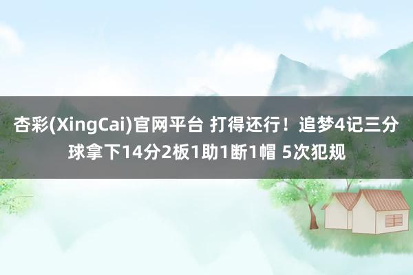 杏彩(XingCai)官网平台 打得还行！追梦4记三分球拿下14分2板1助1断1帽 5次犯规