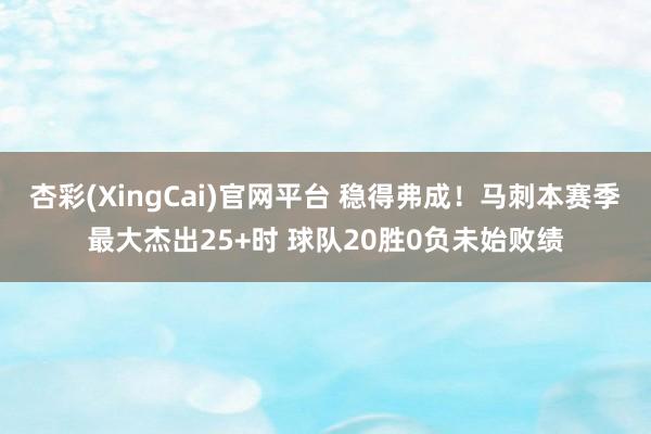 杏彩(XingCai)官网平台 稳得弗成！马刺本赛季最大杰出25+时 球队20胜0负未始败绩