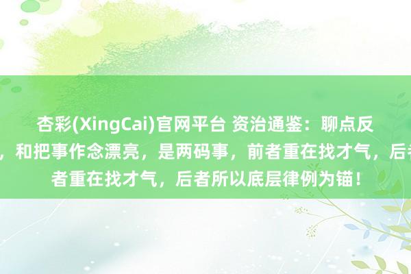 杏彩(XingCai)官网平台 资治通鉴：聊点反知识的，把事作念成，和把事作念漂亮，是两码事，前者重在找才气，后者所以底层律例为锚！