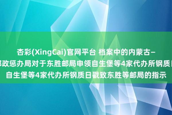 杏彩(XingCai)官网平台 档案中的内蒙古——珍品档案观赏|甘宁青邮政惩办局对于东胜邮局申领自生堡等4家代办所钢质日戳致东胜等邮局的指示