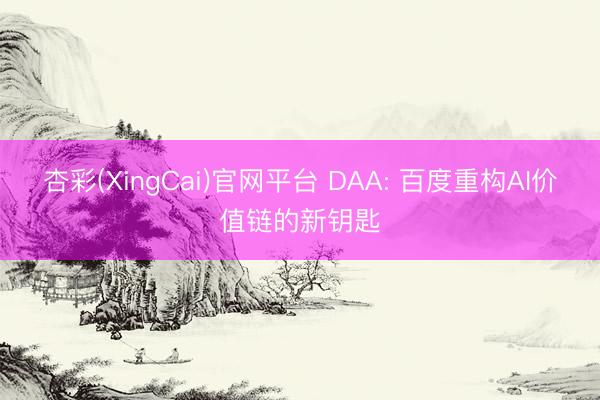 杏彩(XingCai)官网平台 DAA: 百度重构AI价值链的新钥匙