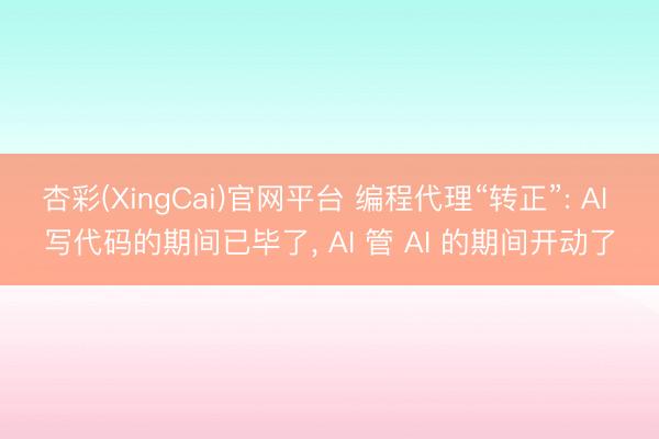 杏彩(XingCai)官网平台 编程代理“转正”: AI 写代码的期间已毕了， AI 管 AI 的期间开动了