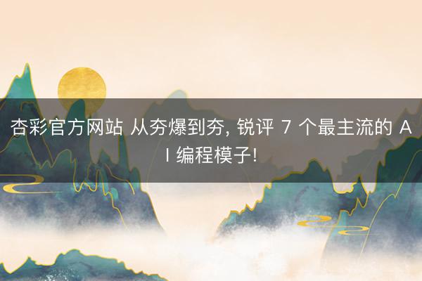 杏彩官方网站 从夯爆到夯, 锐评 7 个最主流的 AI 编程模子!