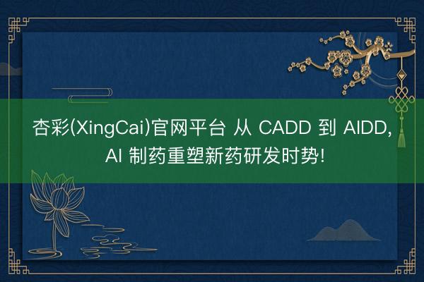 杏彩(XingCai)官网平台 从 CADD 到 AIDD， AI 制药重塑新药研发时势!