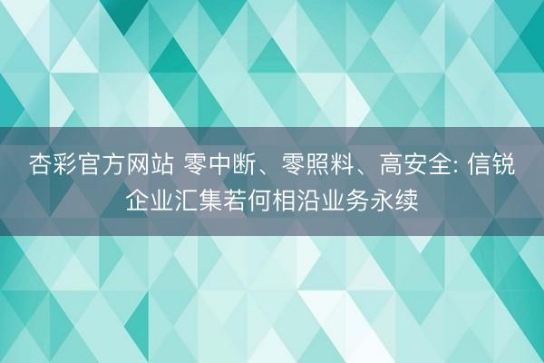 杏彩官方网站 零中断、零照料、高安全: 信锐企业汇集若何相沿业务永续