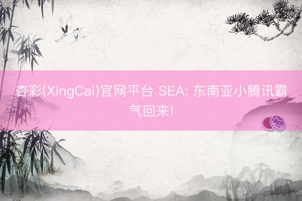 杏彩(XingCai)官网平台 SEA: 东南亚小腾讯霸气回来!