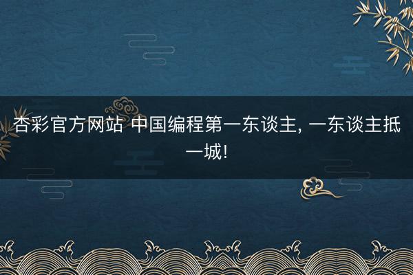 杏彩官方网站 中国编程第一东谈主, 一东谈主抵一城!