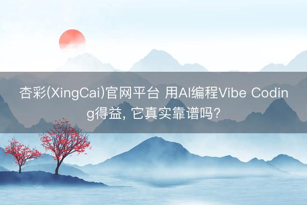 杏彩(XingCai)官网平台 用AI编程Vibe Coding得益， 它真实靠谱吗?