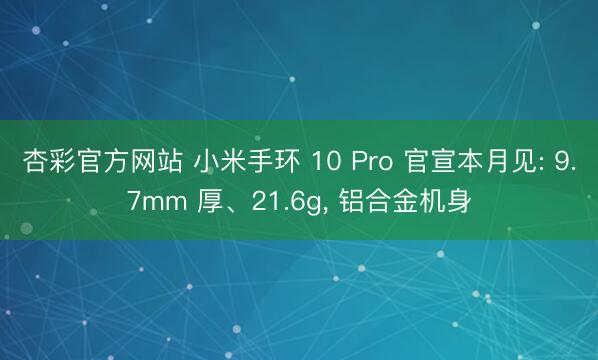杏彩官方网站 小米手环 10 Pro 官宣本月见: 9.7mm 厚、21.6g， 铝合金机身