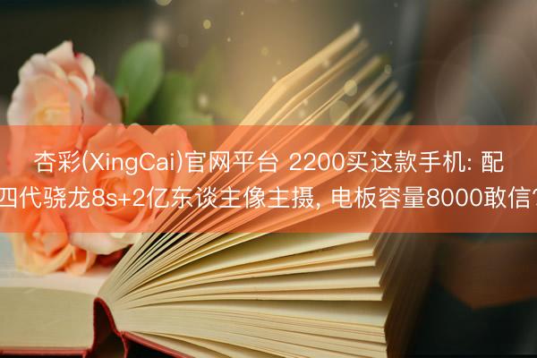 杏彩(XingCai)官网平台 2200买这款手机: 配四代骁龙8s+2亿东谈主像主摄， 电板容量8000敢信?