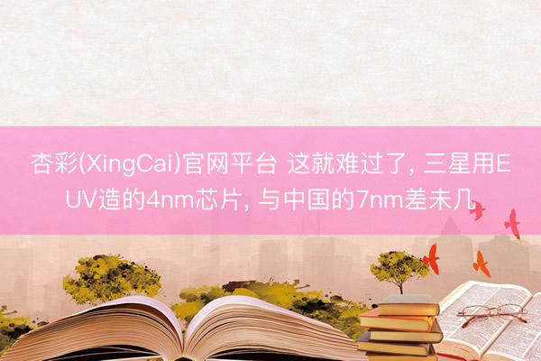杏彩(XingCai)官网平台 这就难过了， 三星用EUV造的4nm芯片， 与中国的7nm差未几