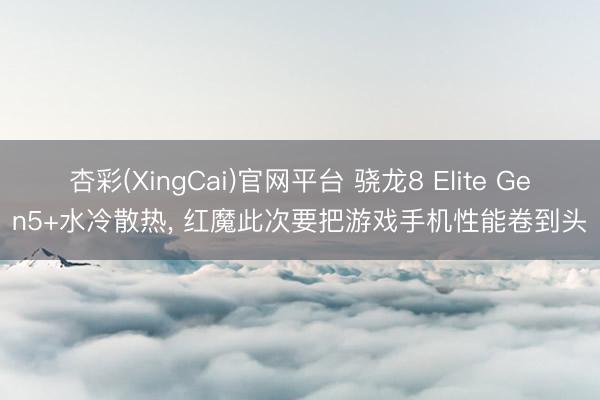 杏彩(XingCai)官网平台 骁龙8 Elite Gen5+水冷散热， 红魔此次要把游戏手机性能卷到头