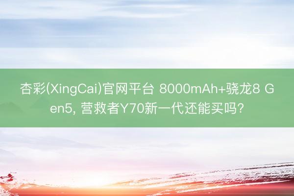 杏彩(XingCai)官网平台 8000mAh+骁龙8 Gen5， 营救者Y70新一代还能买吗?