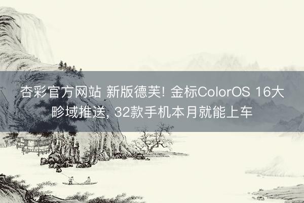 杏彩官方网站 新版德芙! 金标ColorOS 16大畛域推送， 32款手机本月就能上车