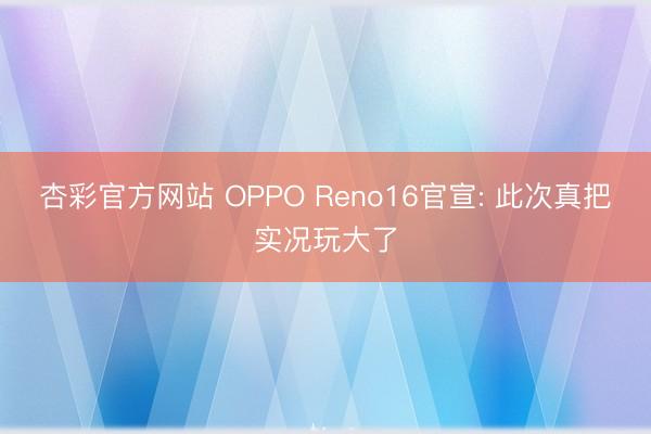 杏彩官方网站 OPPO Reno16官宣: 此次真把实况玩大了